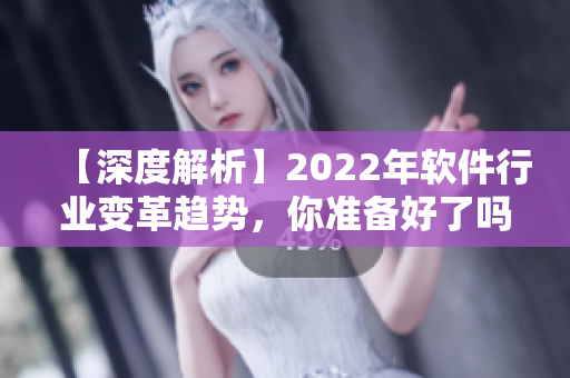 【深度解析】2022年软件行业变革趋势，你准备好了吗？