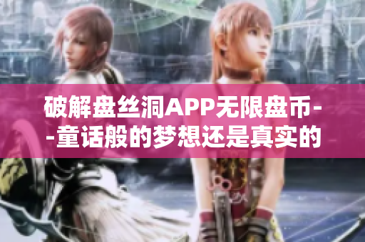 破解盘丝洞APP无限盘币--童话般的梦想还是真实的噩梦？！