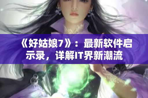 《好姑娘7》：最新软件启示录，详解IT界新潮流