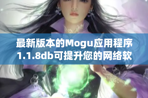 最新版本的Mogu应用程序1.1.8db可提升您的网络软件技能！