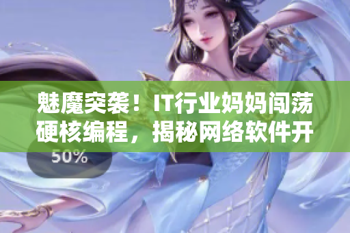 魅魔突袭！IT行业妈妈闯荡硬核编程，揭秘网络软件开发内幕！