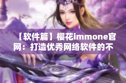 【软件篇】樱花immone官网：打造优秀网络软件的不二选择