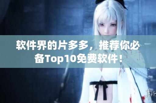 软件界的片多多，推荐你必备Top10免费软件！