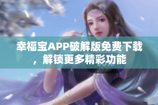 幸福宝APP破解版免费下载，解锁更多精彩功能