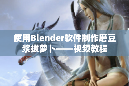 使用Blender软件制作磨豆浆拔萝卜——视频教程