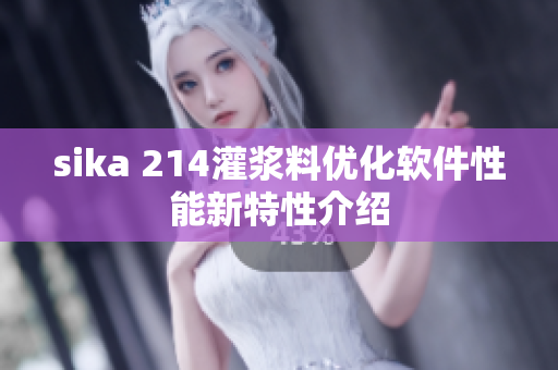 sika 214灌浆料优化软件性能新特性介绍