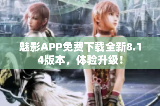 魅影APP免费下载全新8.14版本，体验升级！