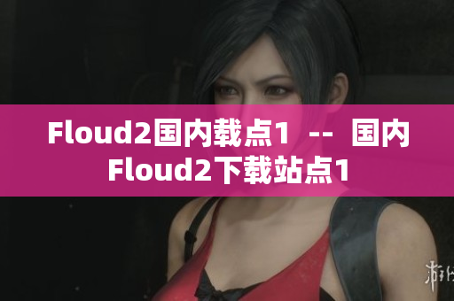 Floud2国内载点1  --  国内Floud2下载站点1