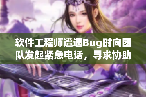 软件工程师遭遇Bug时向团队发起紧急电话，寻求协助