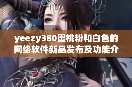 yeezy380蜜桃粉和白色的网络软件新品发布及功能介绍