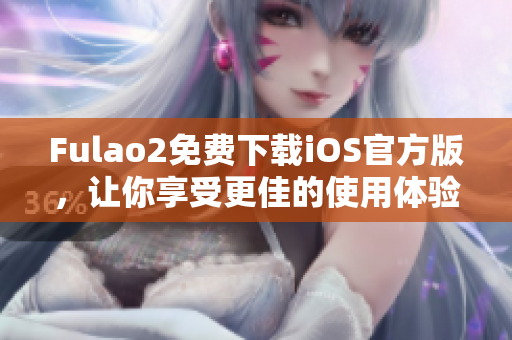 Fulao2免费下载iOS官方版，让你享受更佳的使用体验