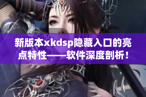 新版本xkdsp隐藏入口的亮点特性——软件深度剖析！