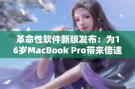 革命性软件新版发布：为16岁MacBook Pro带来倍速表现