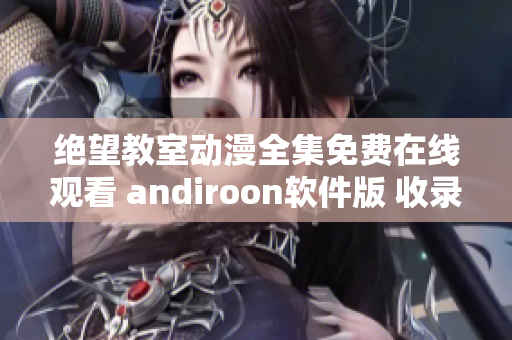 绝望教室动漫全集免费在线观看 andiroon软件版 收录完整高清！