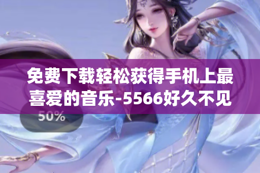 免费下载轻松获得手机上最喜爱的音乐-5566好久不见Mp3！