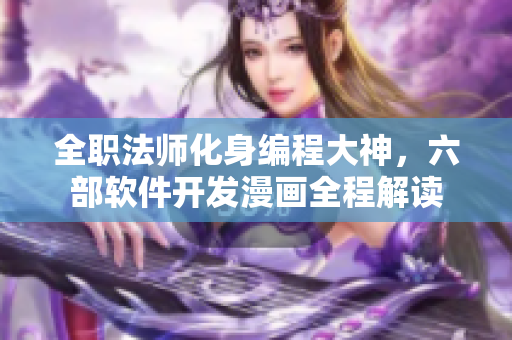 全职法师化身编程大神，六部软件开发漫画全程解读