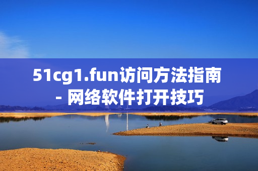 51cg1.fun访问方法指南 - 网络软件打开技巧