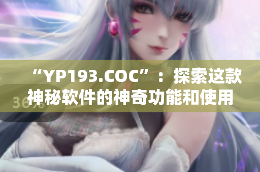 “YP193.COC”：探索这款神秘软件的神奇功能和使用方法！