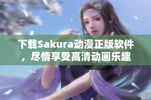 下载Sakura动漫正版软件，尽情享受高清动画乐趣