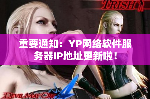 重要通知：YP网络软件服务器IP地址更新啦！