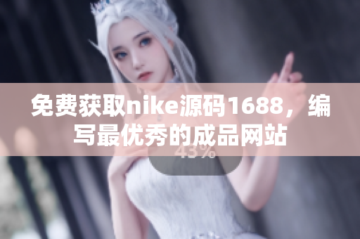 免费获取nike源码1688，编写最优秀的成品网站