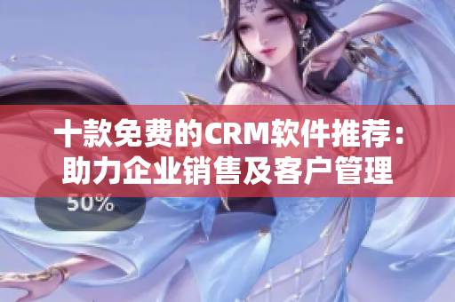 十款免费的CRM软件推荐：助力企业销售及客户管理