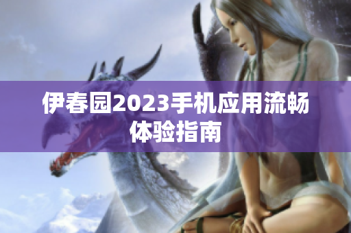 伊春园2023手机应用流畅体验指南