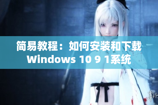 简易教程：如何安装和下载Windows 10 9 1系统