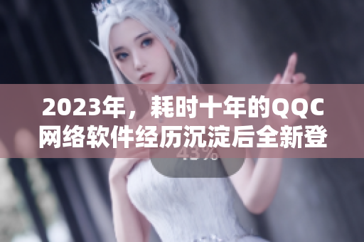 2023年，耗时十年的QQC网络软件经历沉淀后全新登陆iOS平台