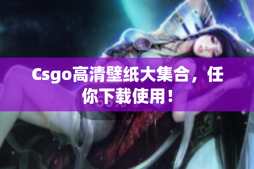 Csgo高清壁纸大集合，任你下载使用！