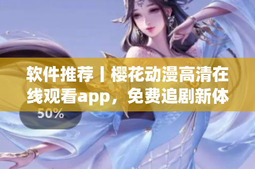 软件推荐丨樱花动漫高清在线观看app，免费追剧新体验！