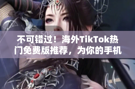 不可错过！海外TikTok热门免费版推荐，为你的手机增添夏日乐趣