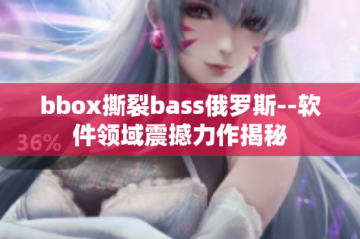 bbox撕裂bass俄罗斯--软件领域震撼力作揭秘