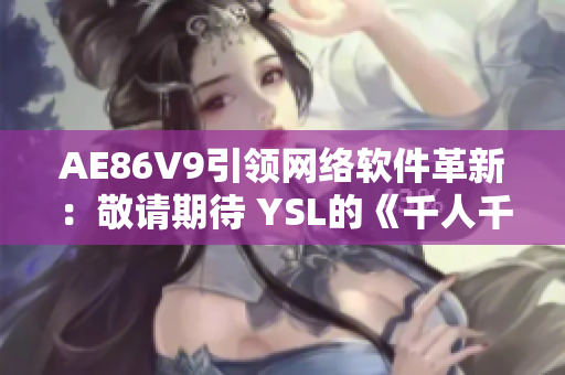 AE86V9引领网络软件革新：敬请期待 YSL的《千人千色网络软件》