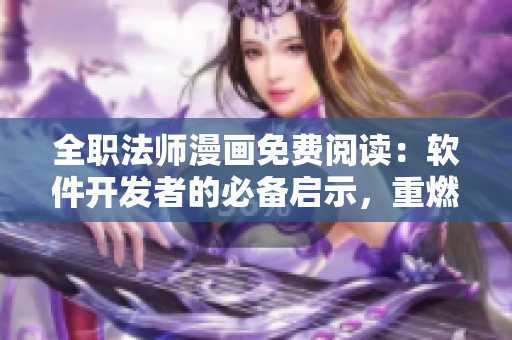 全职法师漫画免费阅读：软件开发者的必备启示，重燃编程热情