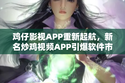 鸡仔影视APP重新起航，新名炒鸡视频APP引爆软件市场