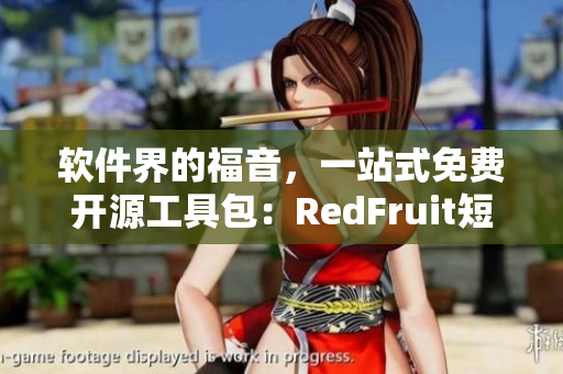 软件界的福音，一站式免费开源工具包：RedFruit短剧