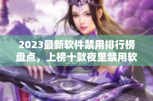 2023最新软件禁用排行榜盘点，上榜十款夜里禁用软件