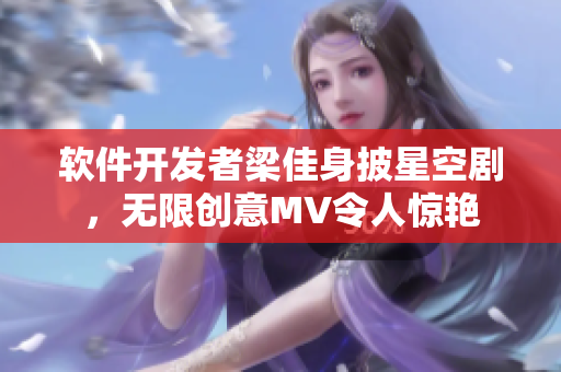 软件开发者梁佳身披星空剧，无限创意MV令人惊艳