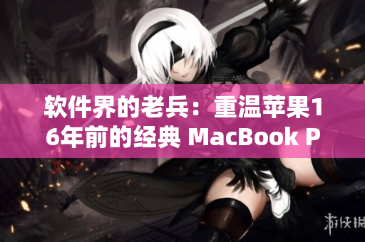 软件界的老兵：重温苹果16年前的经典 MacBook Pro