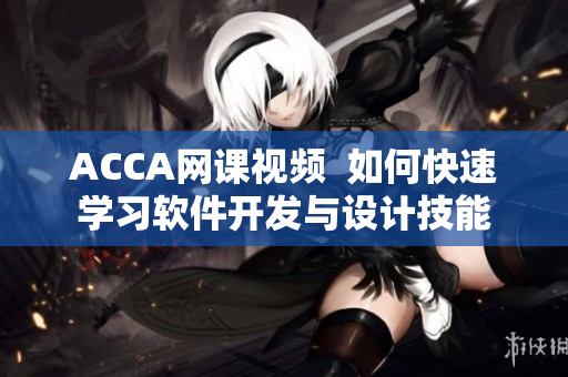 ACCA网课视频  如何快速学习软件开发与设计技能