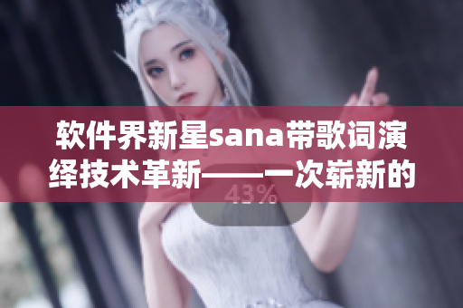 软件界新星sana带歌词演绎技术革新——一次崭新的软件应用体验