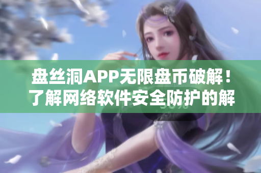 盘丝洞APP无限盘币破解！了解网络软件安全防护的解决方案