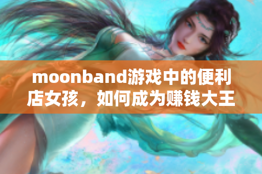 moonband游戏中的便利店女孩，如何成为赚钱大王？