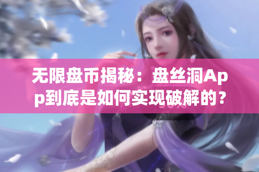 无限盘币揭秘：盘丝洞App到底是如何实现破解的？