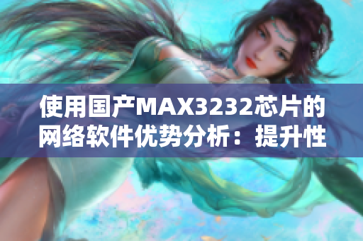 使用国产MAX3232芯片的网络软件优势分析：提升性能和可靠性