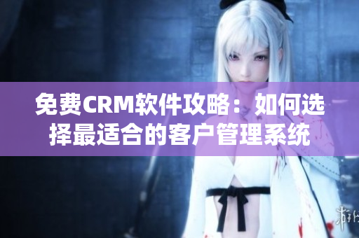 免费CRM软件攻略：如何选择最适合的客户管理系统