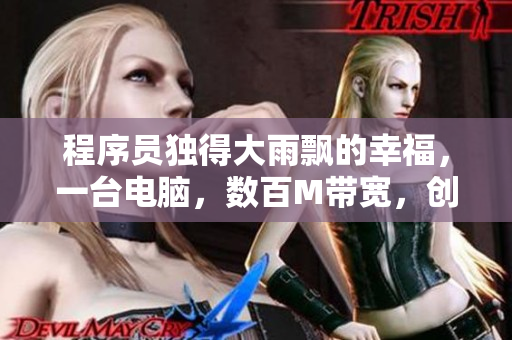 程序员独得大雨飘的幸福，一台电脑，数百M带宽，创新无穷尽