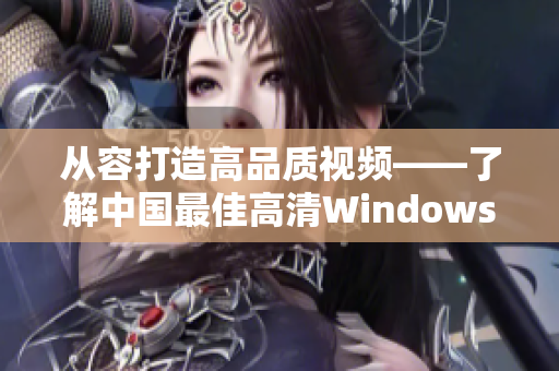 从容打造高品质视频——了解中国最佳高清Windows播放器！