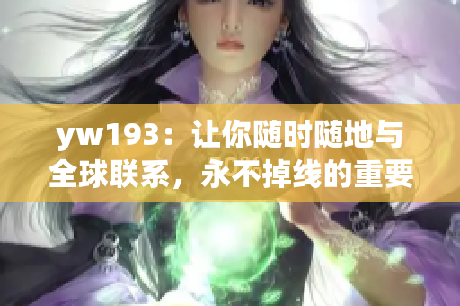 yw193：让你随时随地与全球联系，永不掉线的重要国际技术